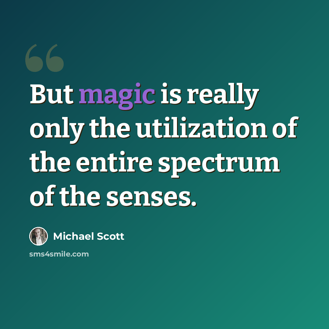 “But magic is really only the utilization of the entire spectrum of the senses.” quote by Michael Scott