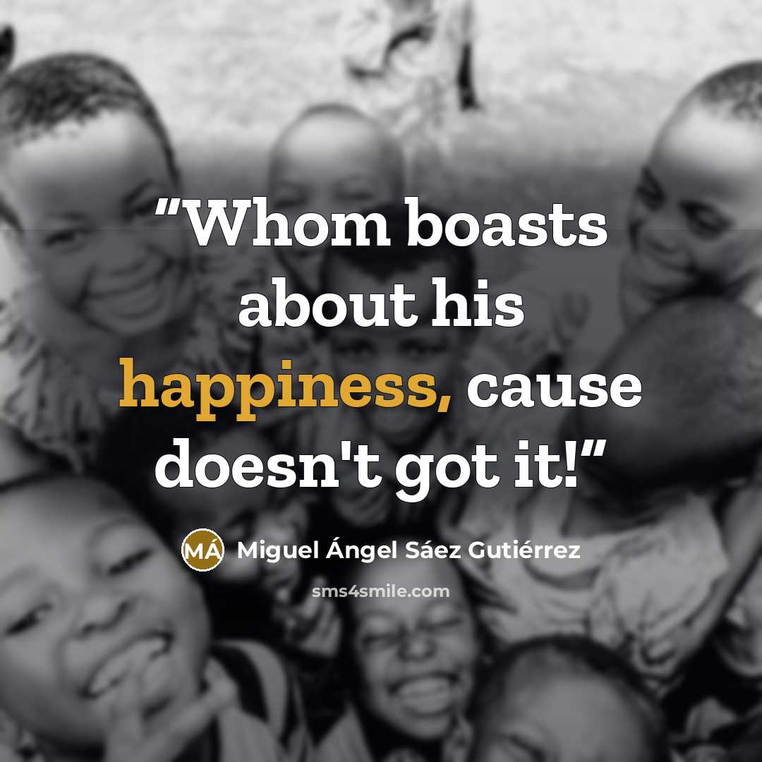 “Whom boasts about his happiness, cause doesn't got it!” quote by Miguel Ángel Sáez Gutiérrez