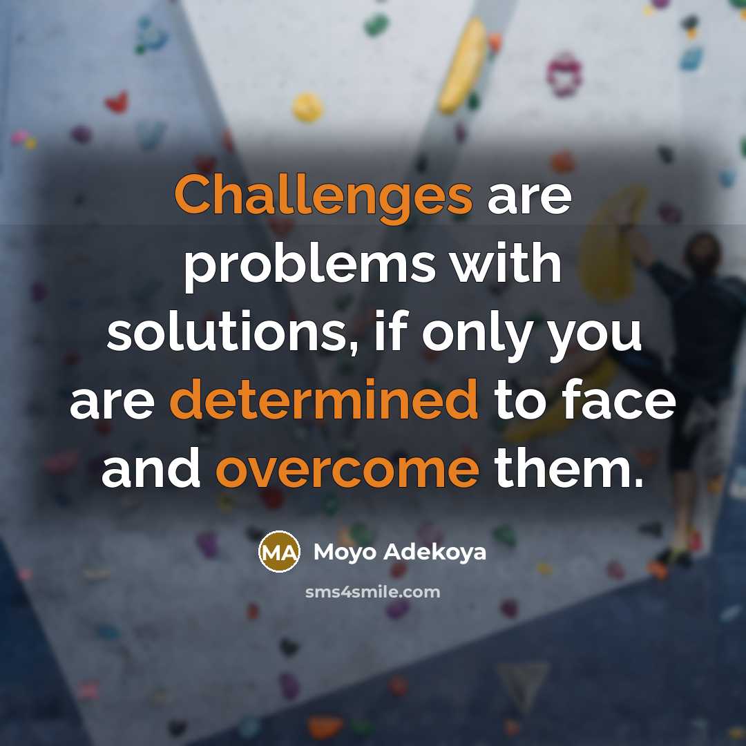 “Challenges are problems with solutions, if only you are determined to face and overcome them.” quote by Moyo Adekoya