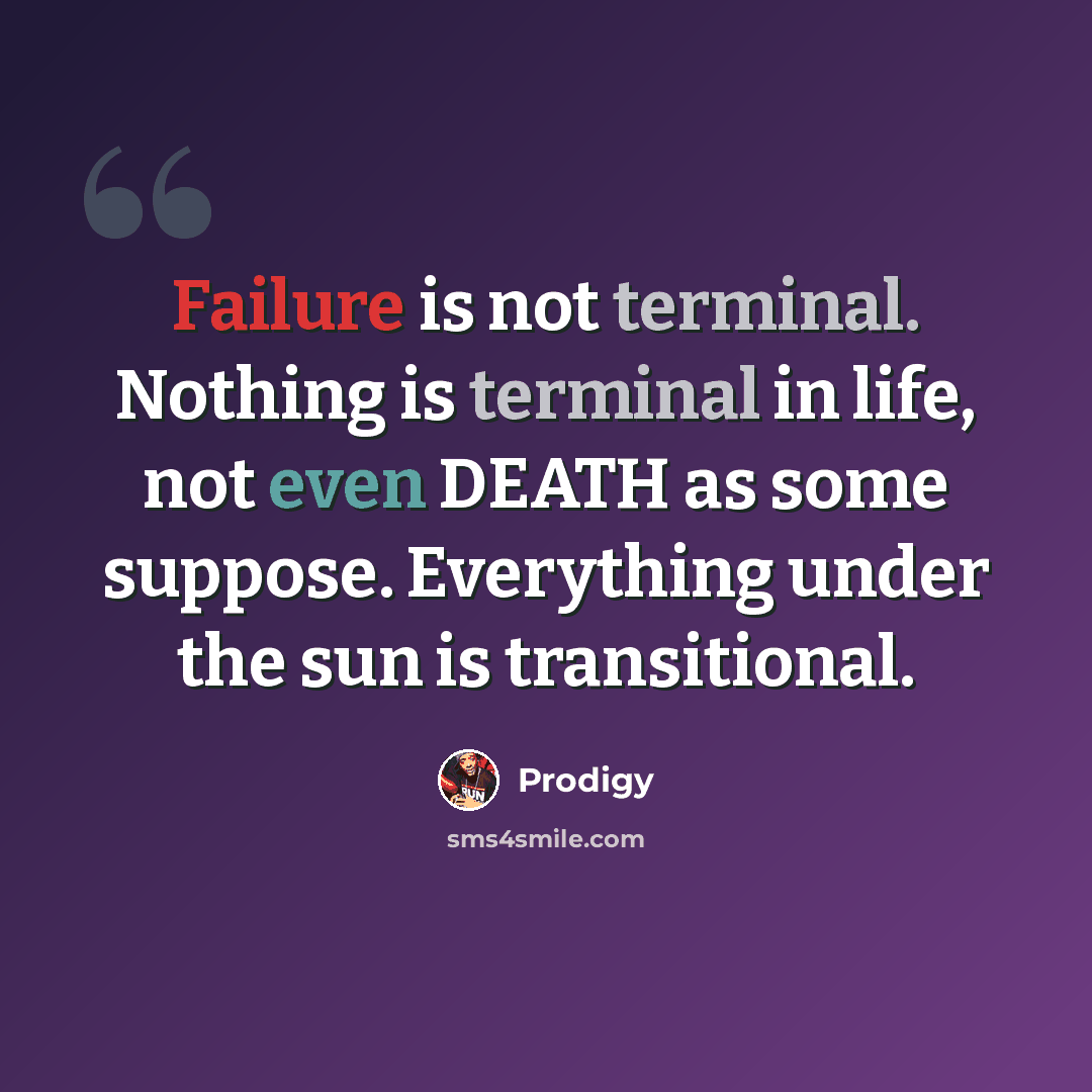 “Failure is not terminal. Nothing is terminal in life, not even DEATH as some suppose. Everything under the sun is transitional.” quote by Prodigy
