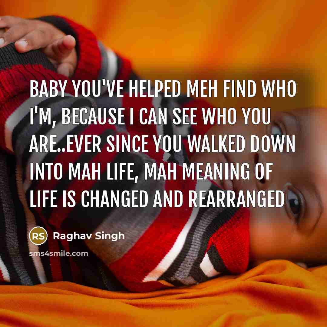 “Baby you've helped meh find who i'm, because I can see who you are..ever since you walked down into mah life, mah meaning of life is changed and rearranged” quote by Raghav Singh