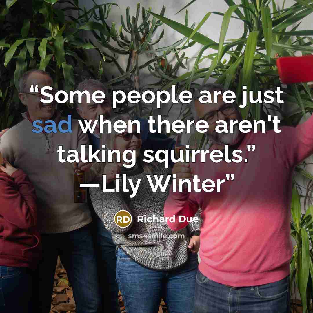 “Some people are just sad when there aren't talking squirrels.” —Lily Winter” quote by Richard Due