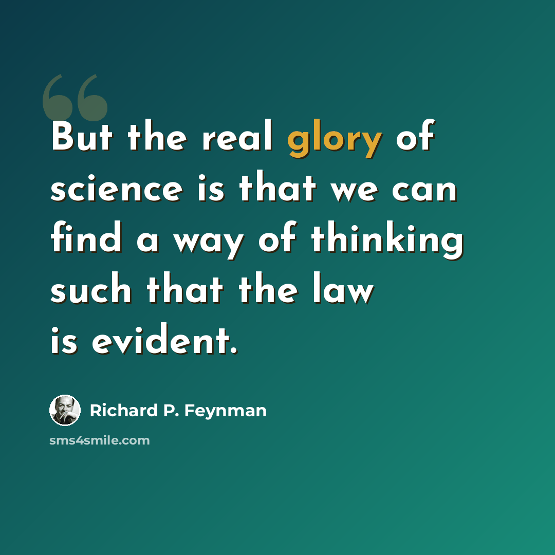 “But the real glory of science is that we can find a way of thinking such that the law is evident.” quote by Richard P. Feynman