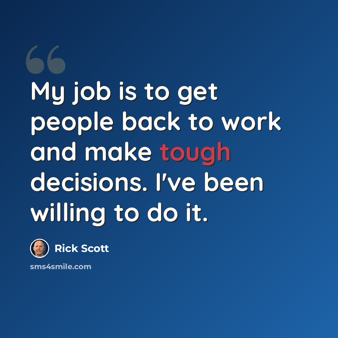 “My job is to get people back to work and make tough decisions. I've been willing to do it.” quote by Rick Scott