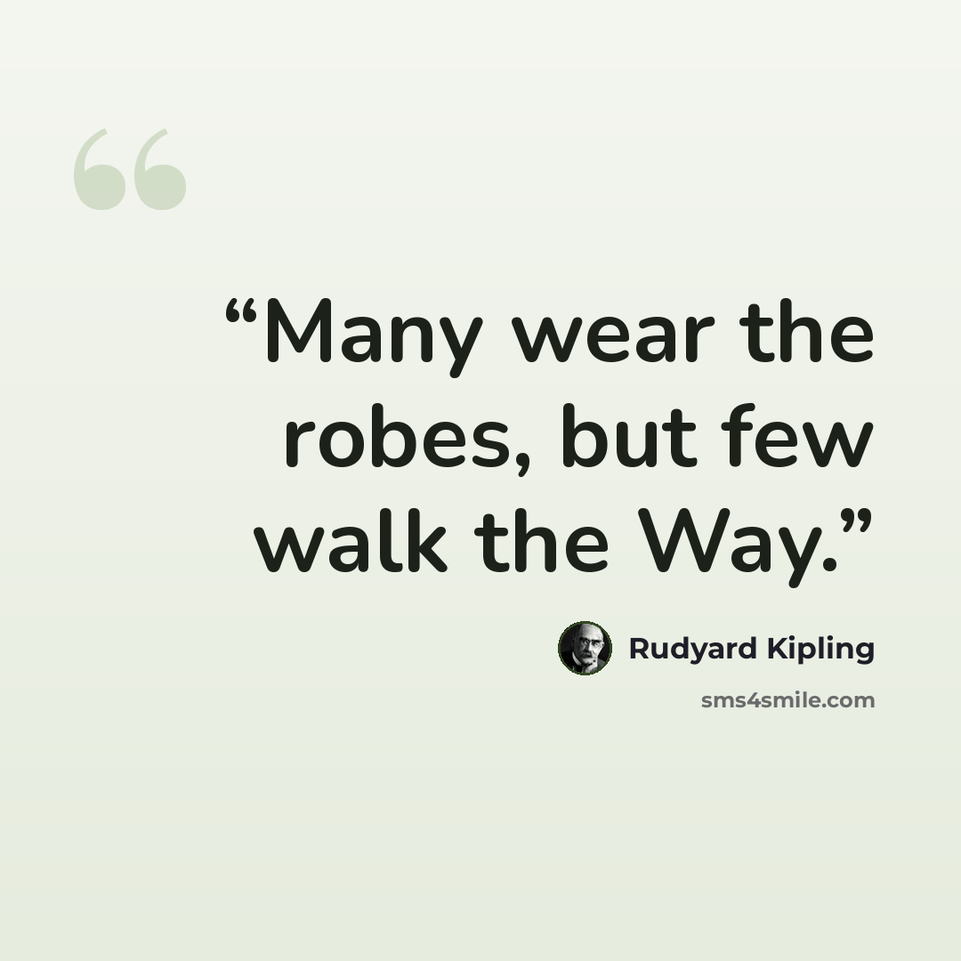 “Many wear the robes, but few walk the Way.” quote by Rudyard Kipling