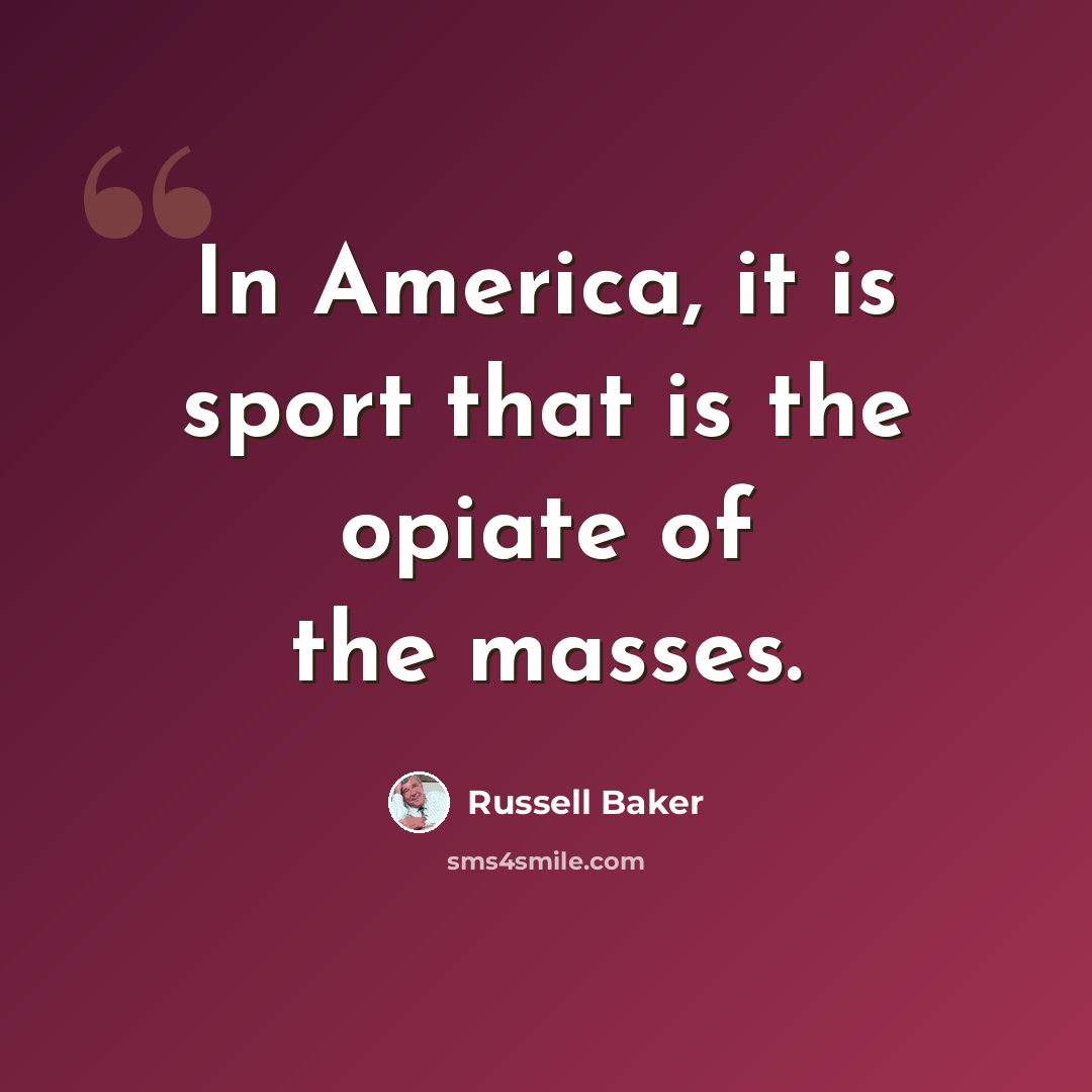 “In America, it is sport that is the opiate of the masses.” quote by Russell Baker