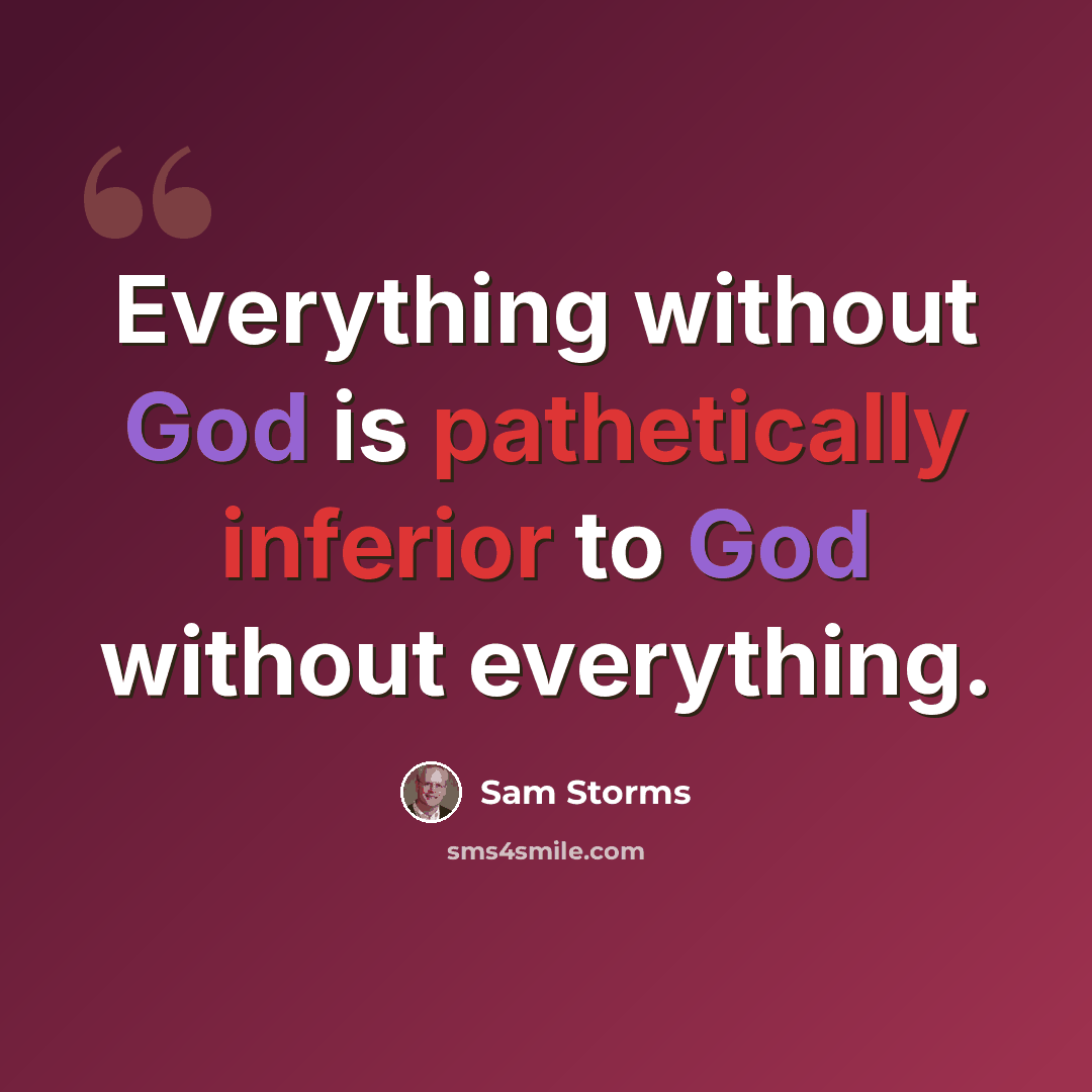 “Everything without God is pathetically inferior to God without everything.” quote by Sam Storms