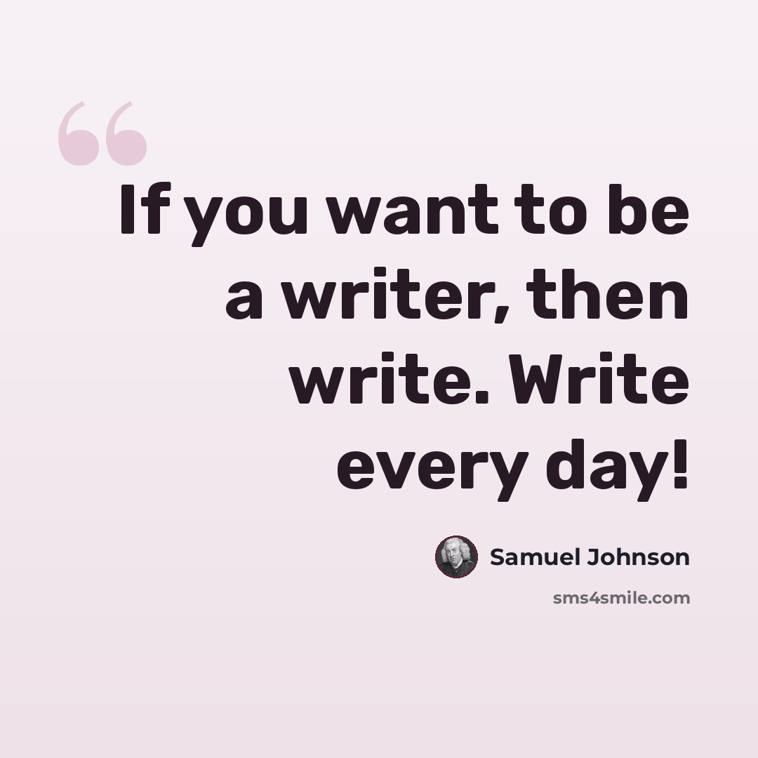 “If you want to be a writer, then write. Write every day!” quote by Samuel Johnson