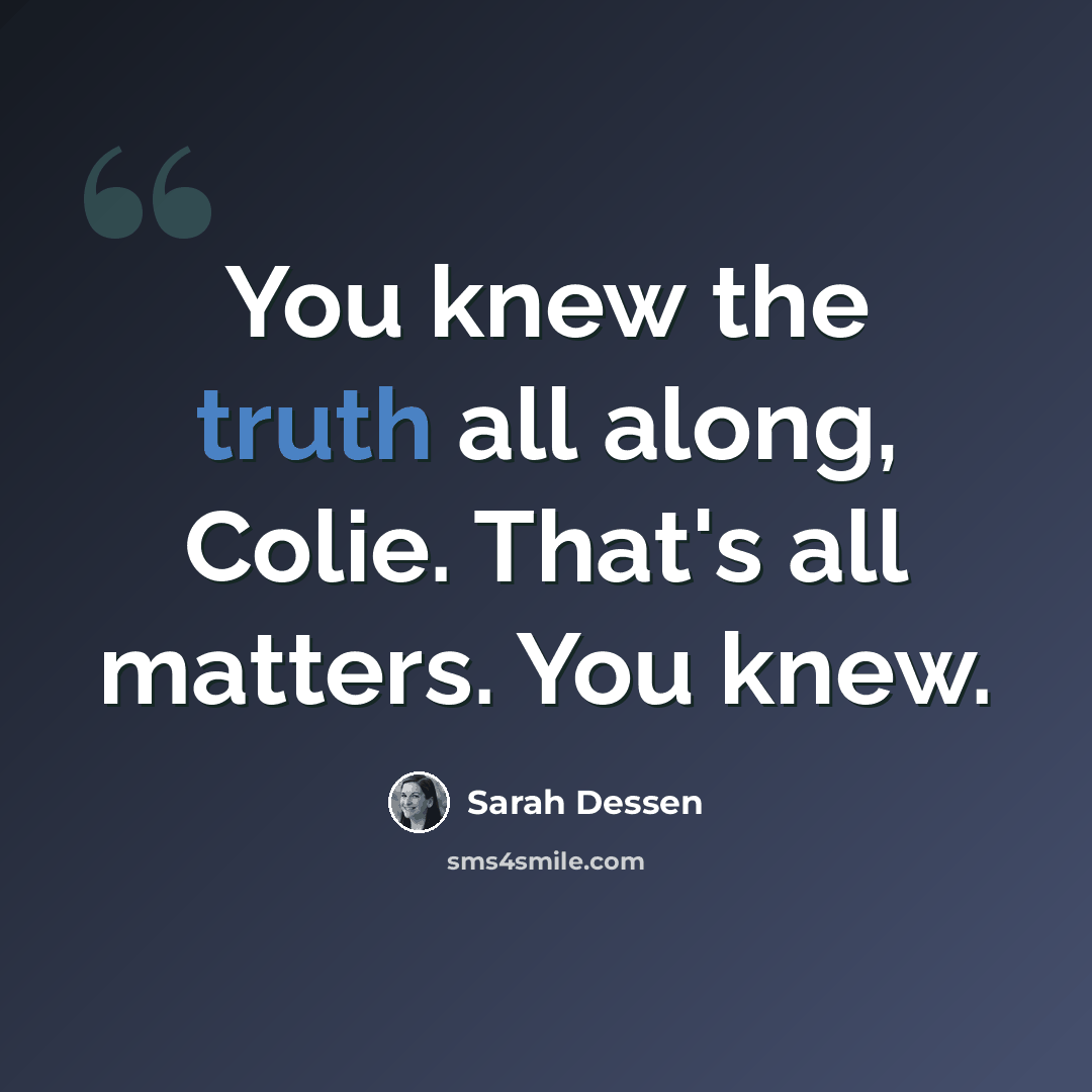 “You knew the truth all along, Colie. That's all matters. You knew.” quote by Sarah Dessen