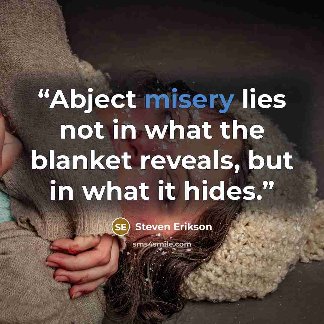 “Abject misery lies not in what the blanket reveals, but in what it hides.” quote by Steven Erikson