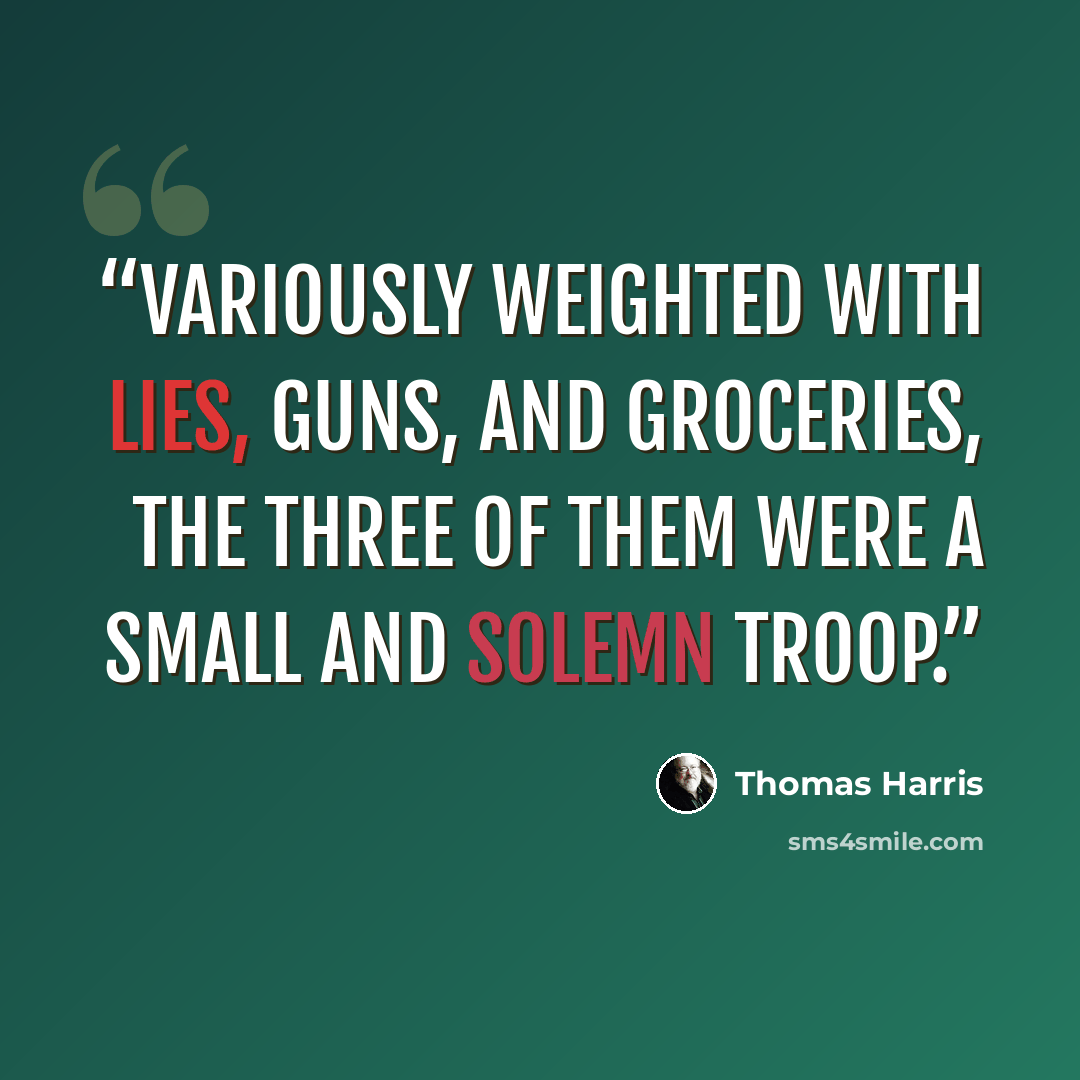 “Variously weighted with lies, guns, and groceries, the three of them were a small and solemn troop.” quote by Thomas Harris