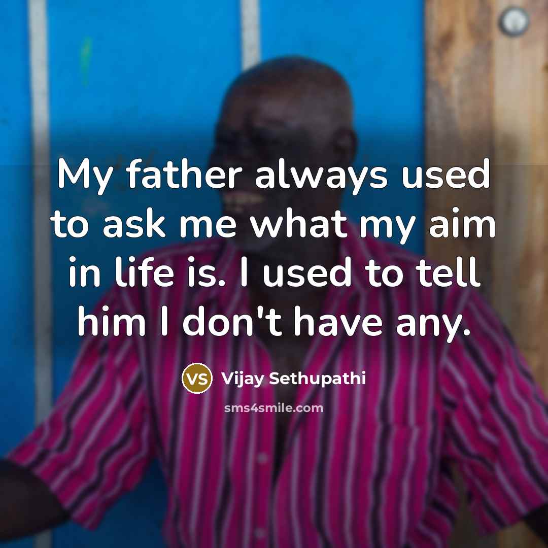 “My father always used to ask me what my aim in life is. I used to tell him I don't have any.” quote by Vijay Sethupathi