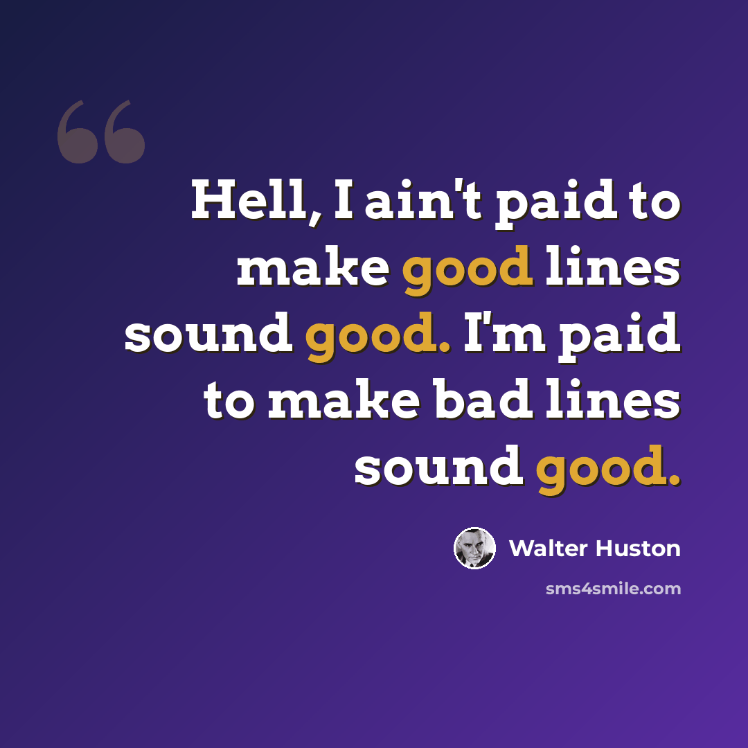 “Hell, I ain't paid to make good lines sound good. I'm paid to make bad lines sound good.” quote by Walter Huston