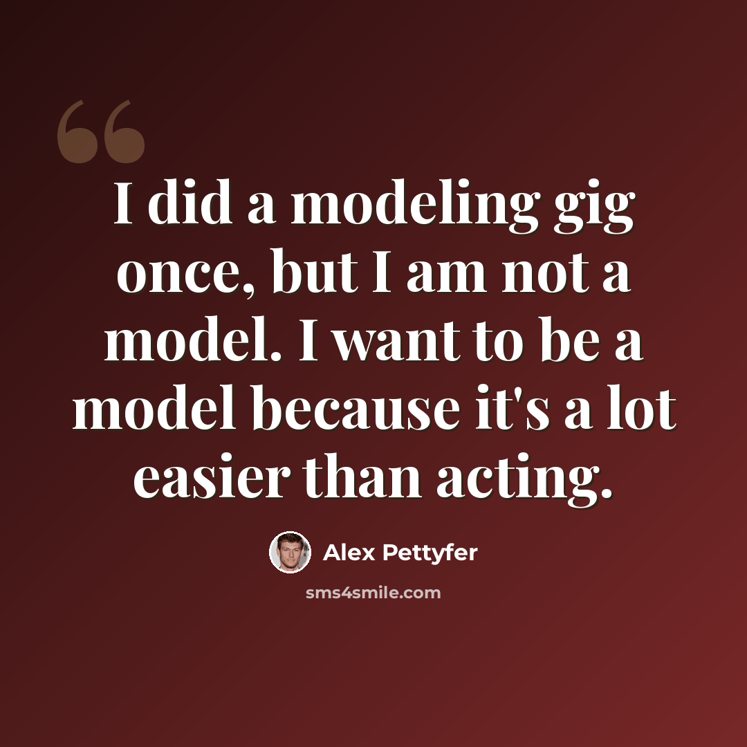“I did a modeling gig once, but I am not a model. I want to be a model because it's a lot easier than acting.” quote by Alex Pettyfer
