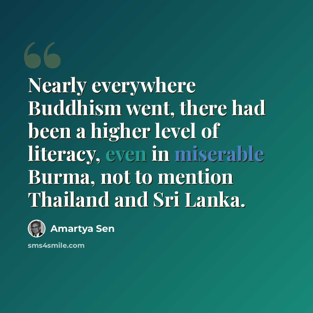 “Nearly everywhere Buddhism went, there had been a higher level of literacy, even in miserable Burma, not to mention Thailand and Sri Lanka.” quote by Amartya Sen