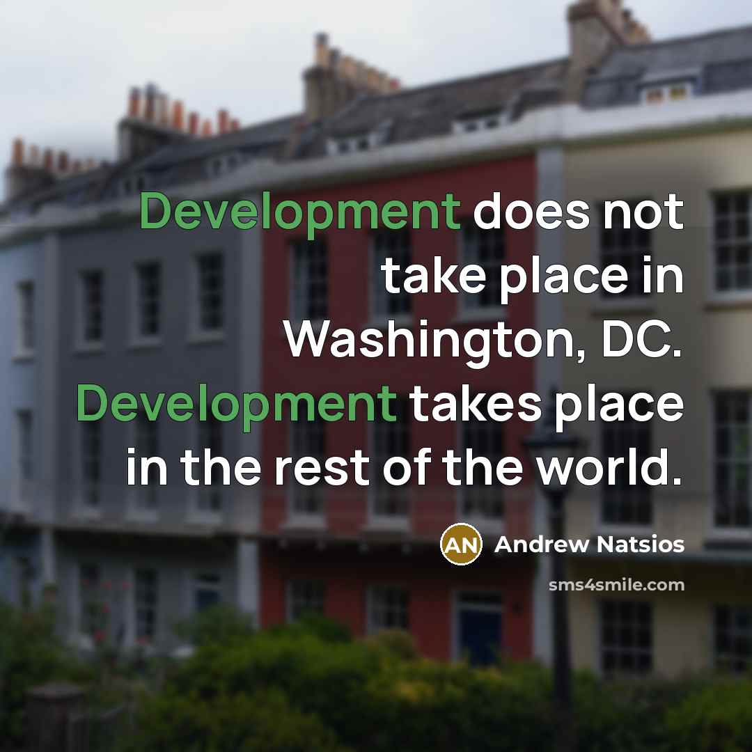 “Development does not take place in Washington, DC. Development takes place in the rest of the world.” quote by Andrew Natsios