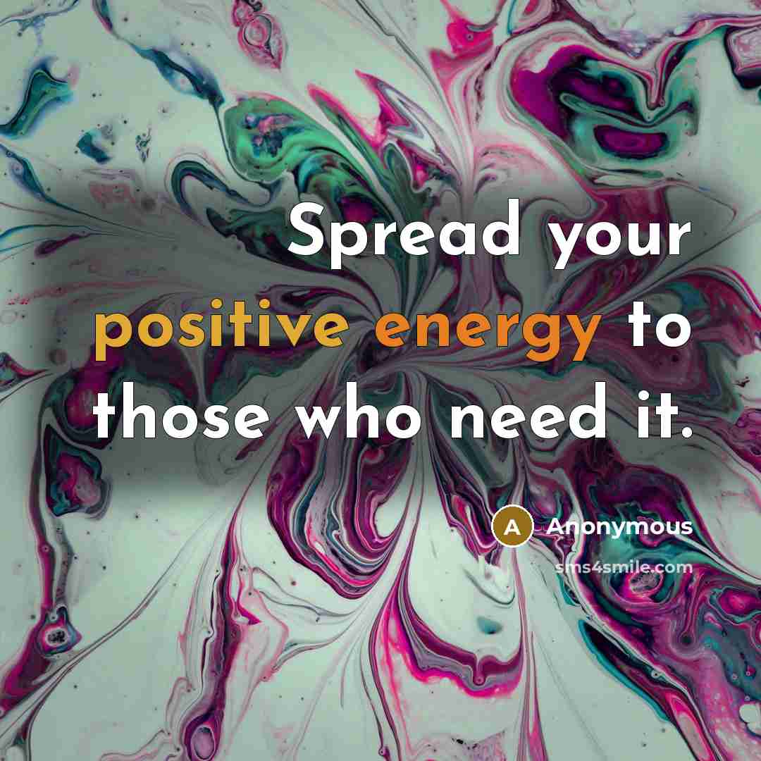 “Spread your positive energy to those who need it.” quote by Anonymous