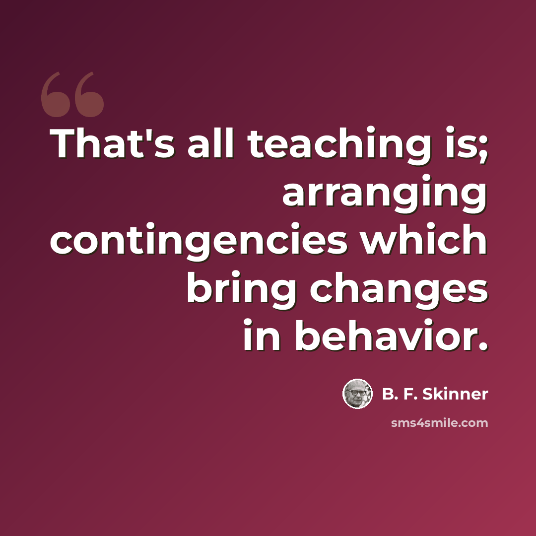 “That's all teaching is; arranging contingencies which bring changes in behavior.” quote by B. F. Skinner