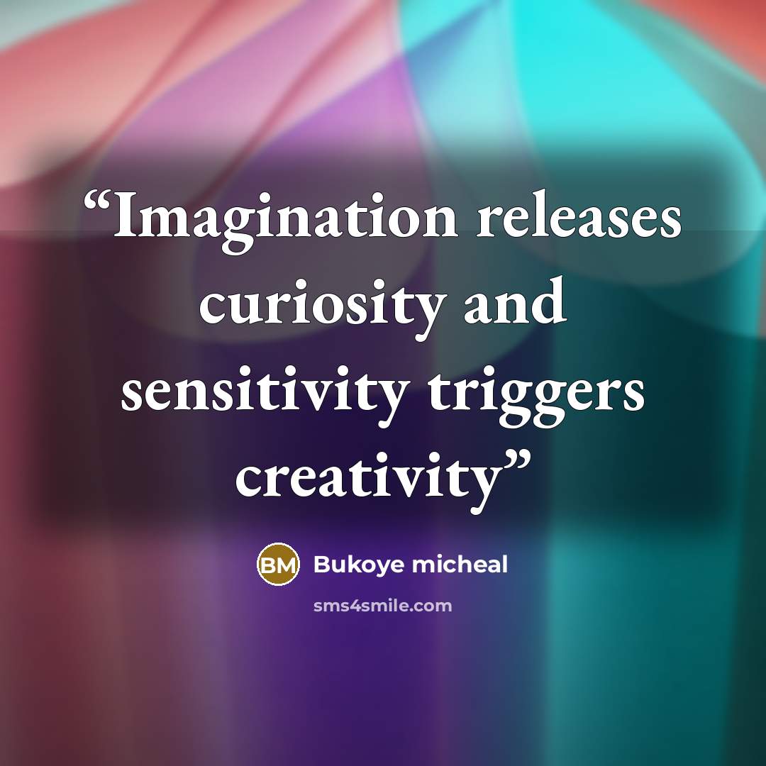 “Imagination releases curiosity and sensitivity triggers creativity” quote by Bukoye micheal