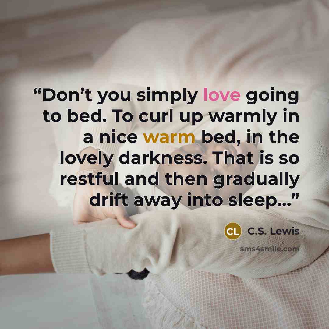 “Don’t you simply love going to bed. To curl up warmly in a nice warm bed, in the lovely darkness. That is so restful and then gradually drift away into sleep…” quote by C.S. Lewis