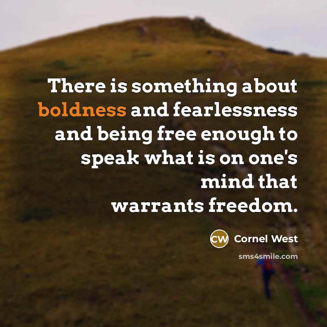 “There is something about boldness and fearlessness and being free enough to speak what is on one's mind that warrants freedom.” quote by Cornel West