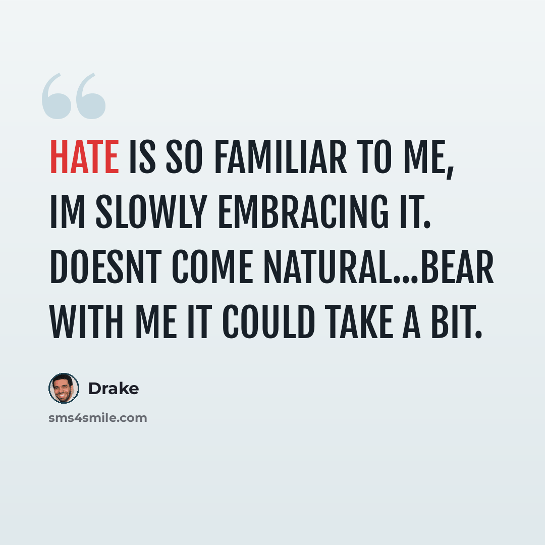 “Hate is so familiar to me, Im slowly embracing it. Doesnt come natural...bear with me it could take a bit.” quote by Drake