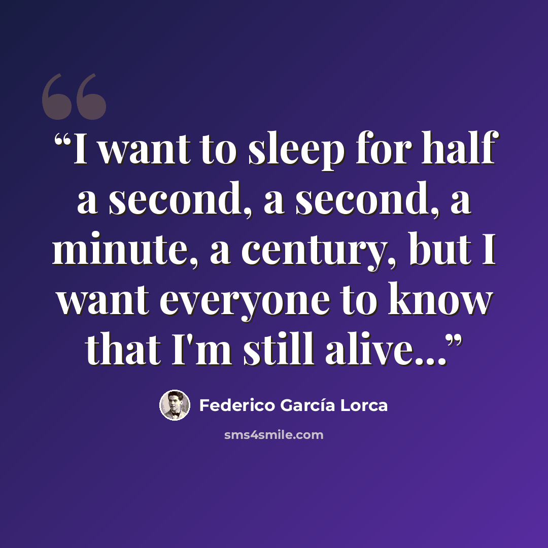 “I want to sleep for half a second, a second, a minute, a century, but I want everyone to know that I'm still alive...” quote by Federico García Lorca