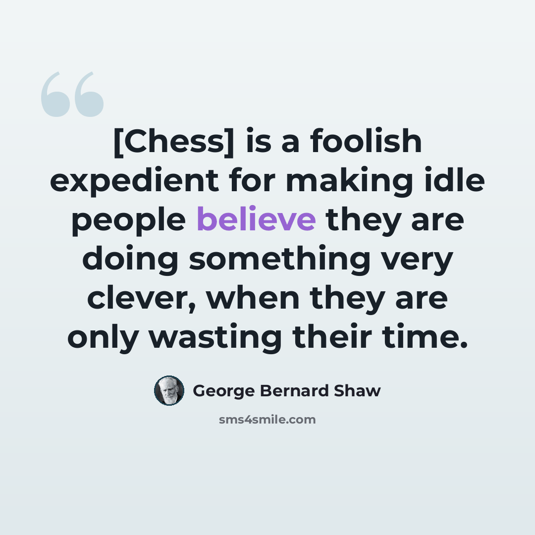 “[Chess] is a foolish expedient for making idle people believe they are doing something very clever, when they are only wasting their time.” quote by George Bernard Shaw