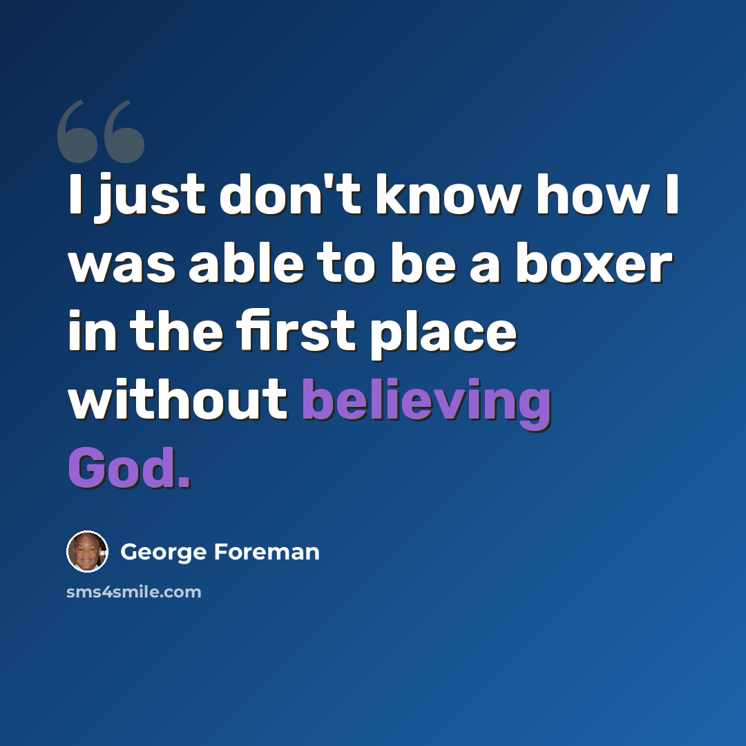 “I just don't know how I was able to be a boxer in the first place without believing God.” quote by George Foreman