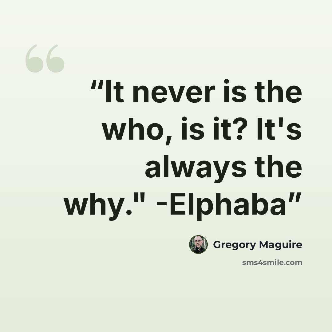 “It never is the who, is it? It's always the why." -Elphaba” quote by Gregory Maguire