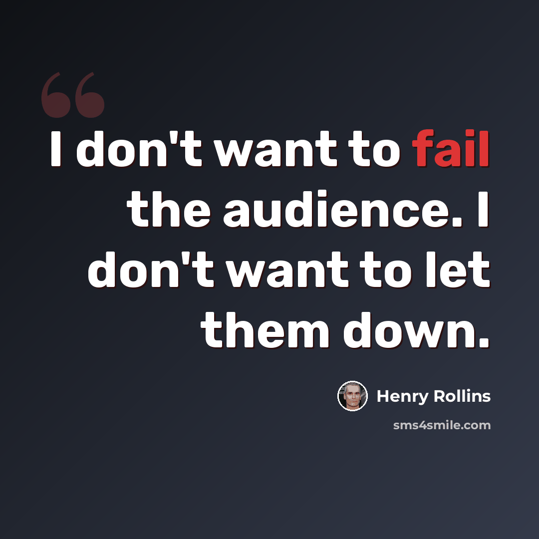 “I don't want to fail the audience. I don't want to let them down.” quote by Henry Rollins