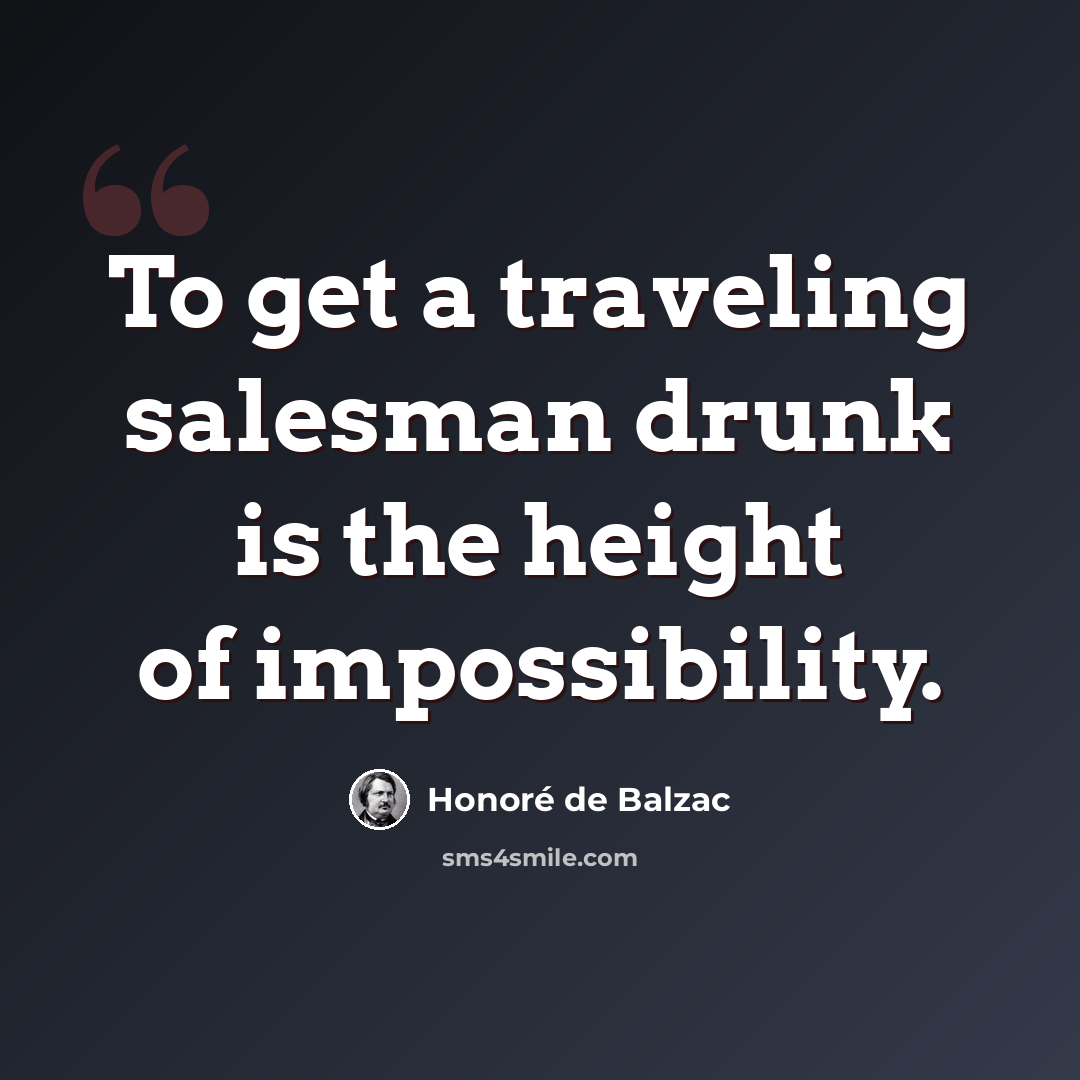 “To get a traveling salesman drunk is the height of impossibility.” quote by Honore de Balzac