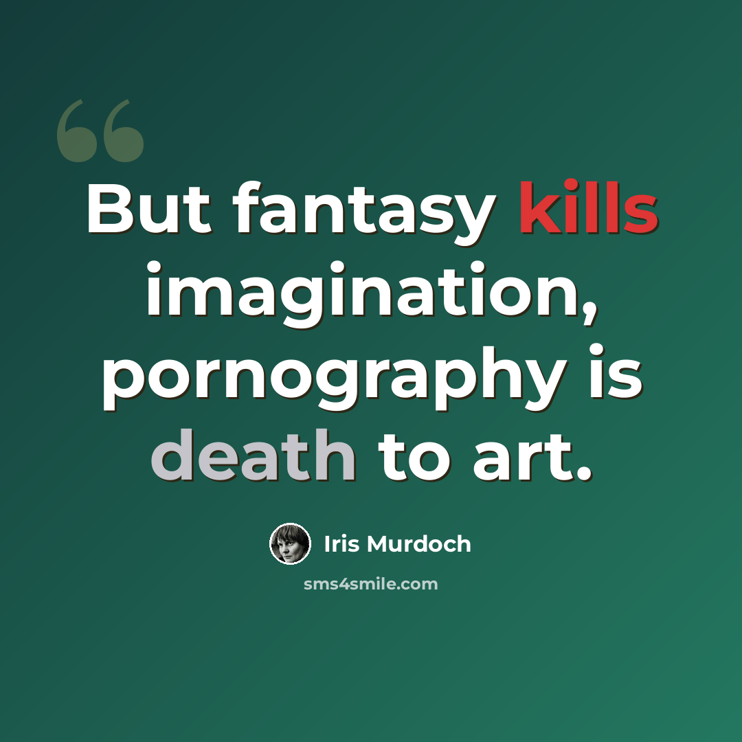 “But fantasy kills imagination, pornography is death to art.” quote by Iris Murdoch