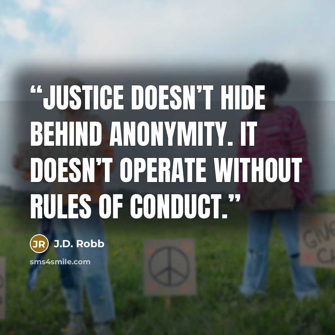 “Justice doesn’t hide behind anonymity. It doesn’t operate without rules of conduct.” quote by J.D. Robb