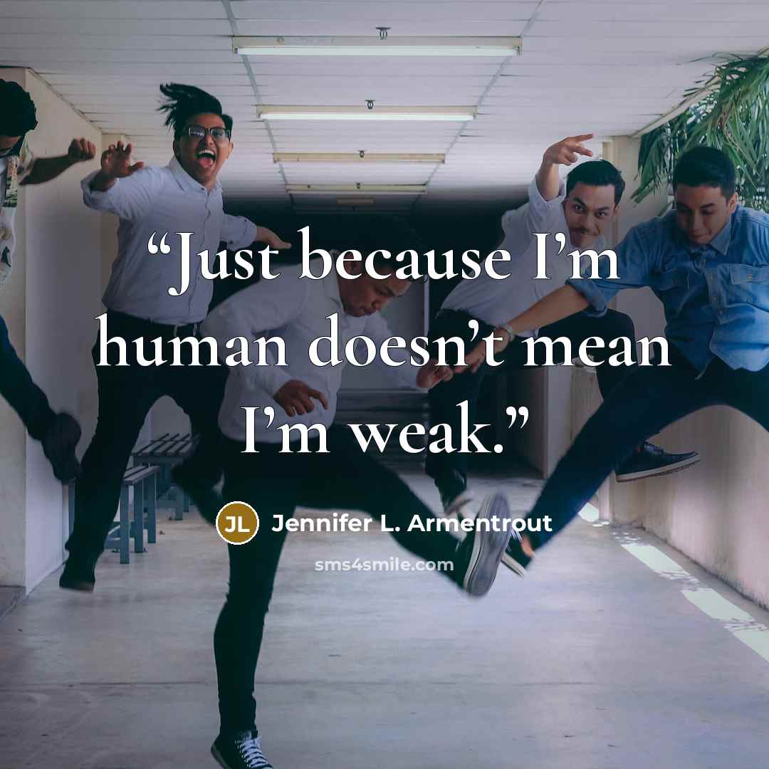 “Just because I’m human doesn’t mean I’m weak.” quote by Jennifer L. Armentrout