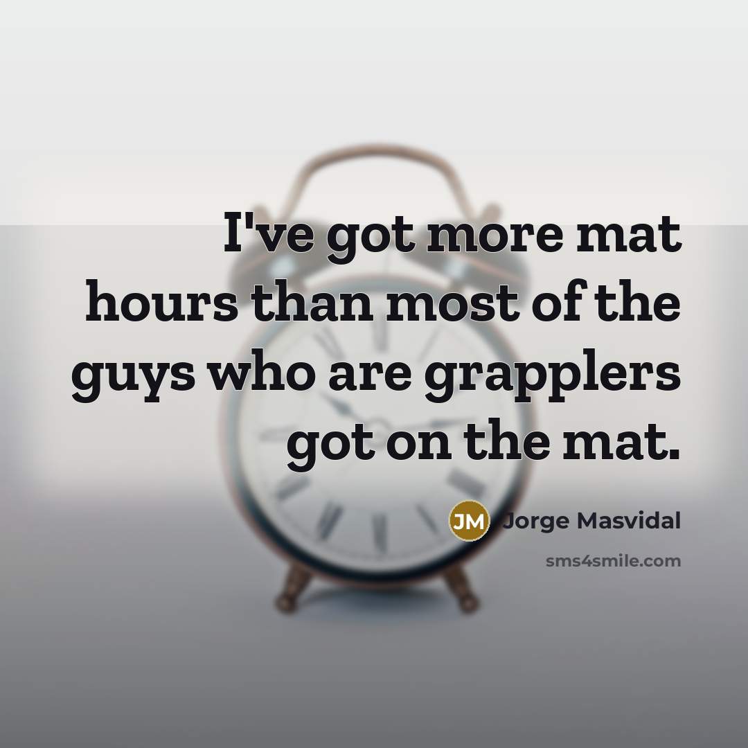 “I've got more mat hours than most of the guys who are grapplers got on the mat.” quote by Jorge Masvidal