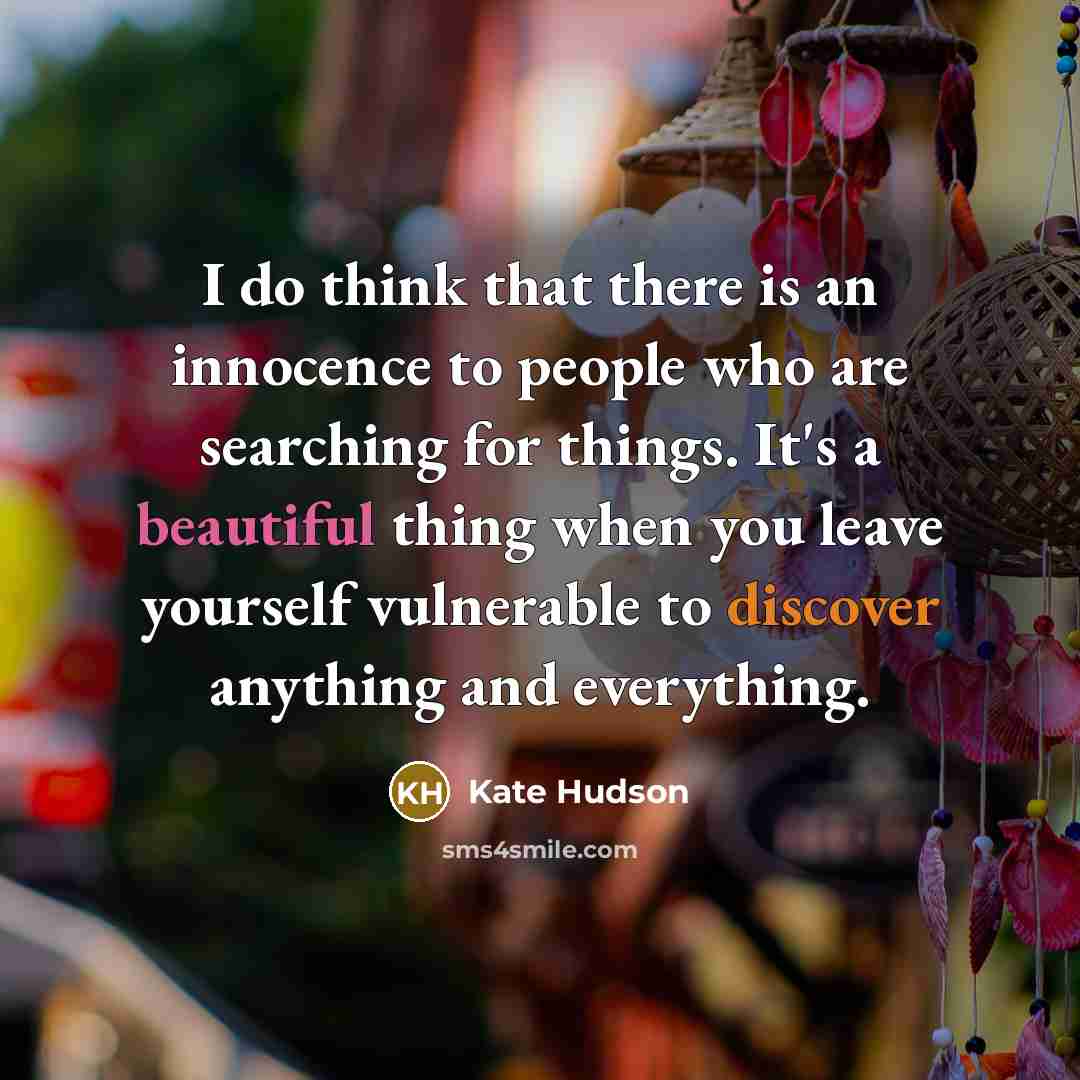 “I do think that there is an innocence to people who are searching for things. It's a beautiful thing when you leave yourself vulnerable to discover anything and everything.” quote by Kate Hudson