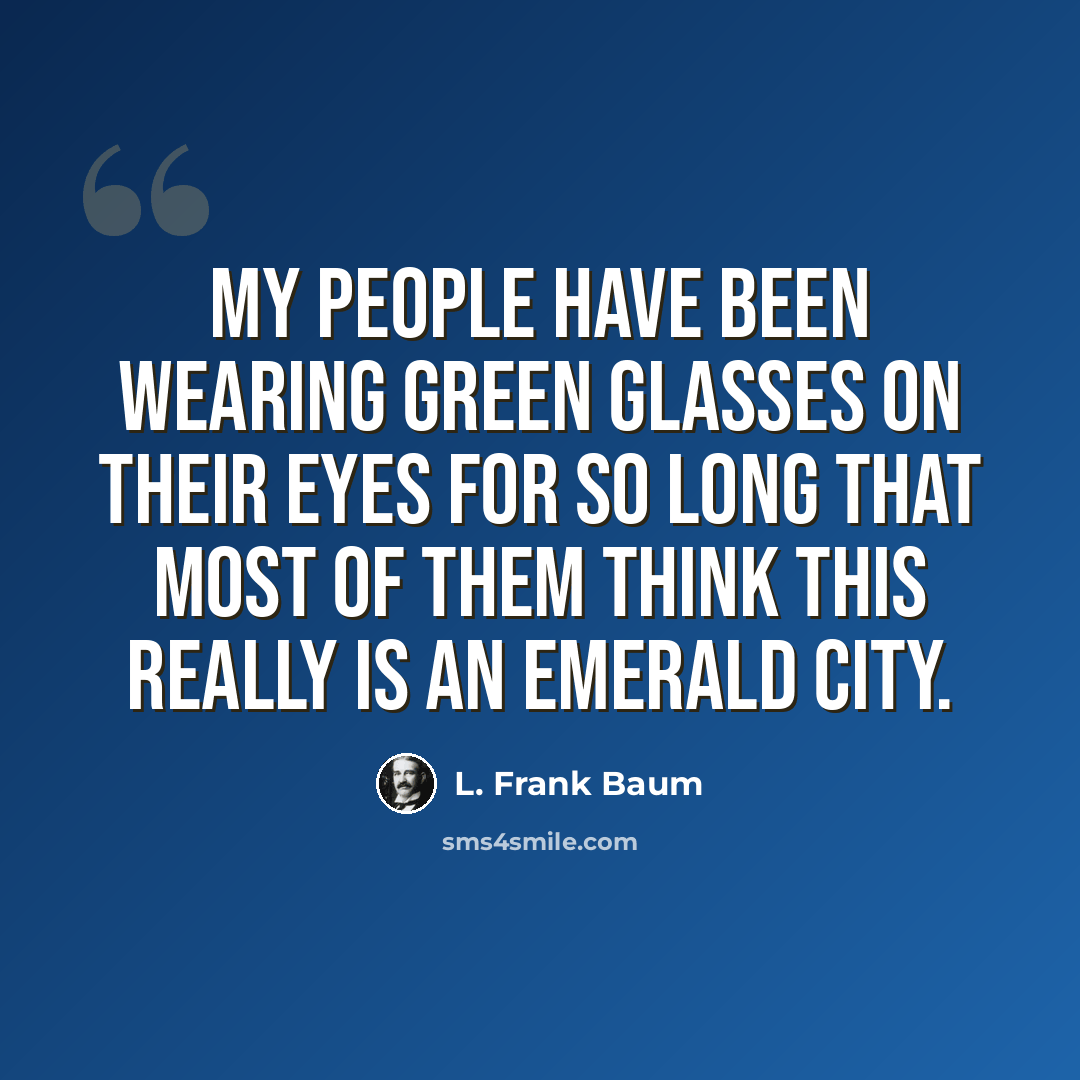 “My people have been wearing green glasses on their eyes for so long that most of them think this really is an Emerald City.” quote by L. Frank Baum