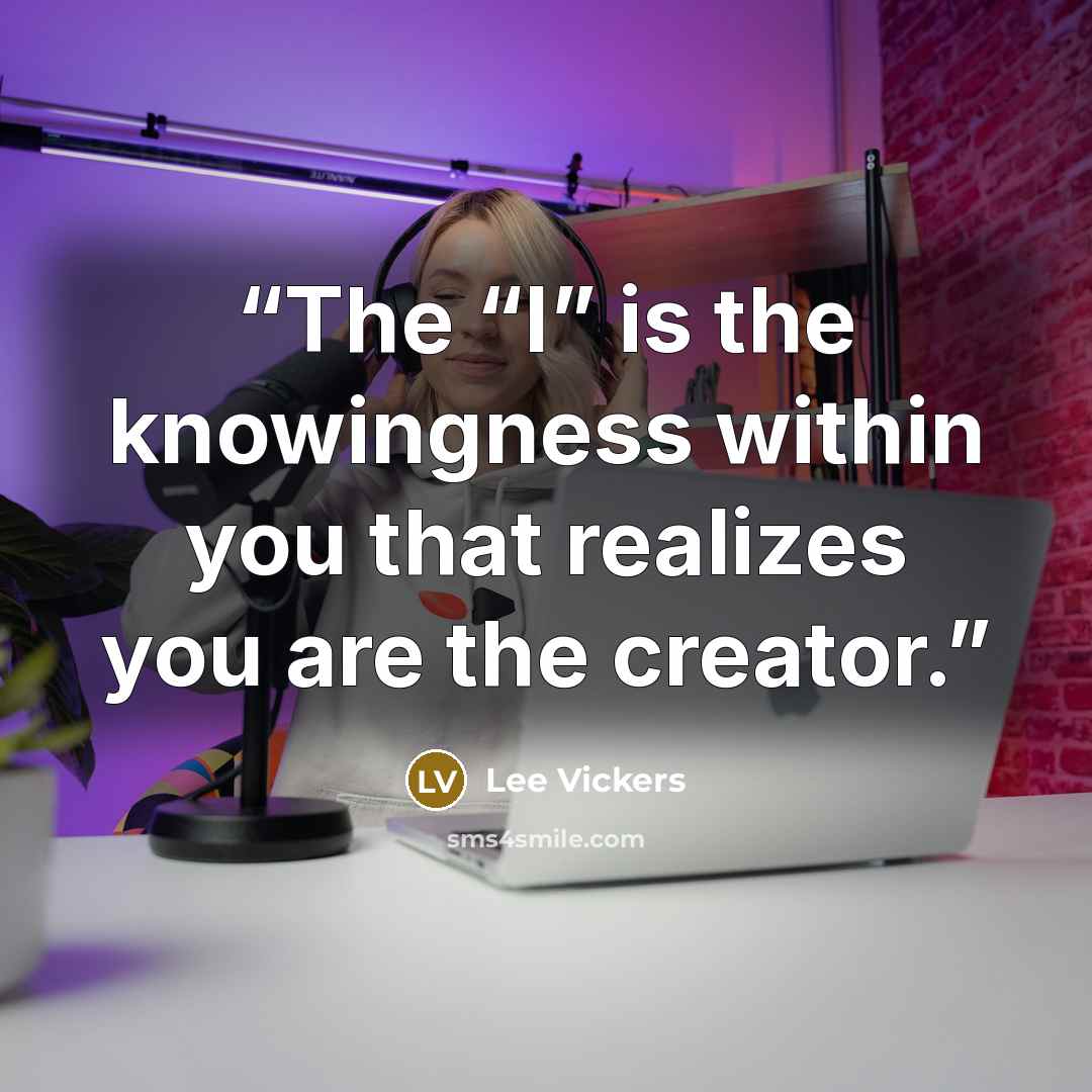 “The “I” is the knowingness within you that realizes you are the creator.” quote by Lee Vickers