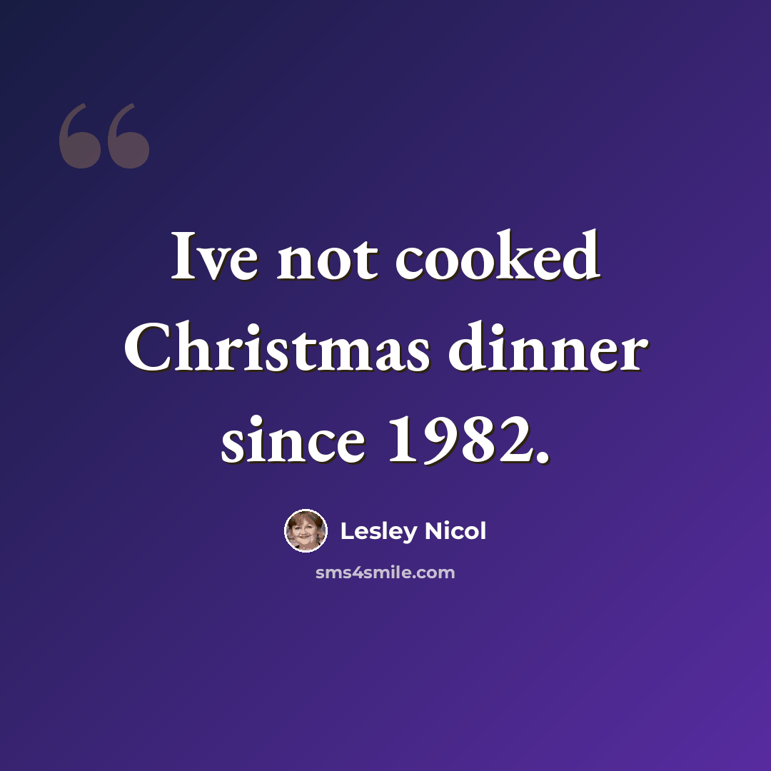 “Ive not cooked Christmas dinner since 1982.” quote by Lesley Nicol