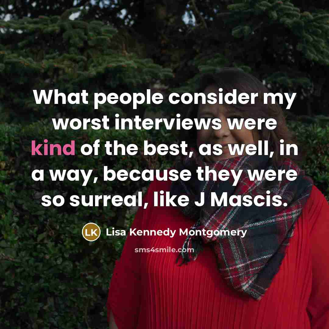 “What people consider my worst interviews were kind of the best, as well, in a way, because they were so surreal, like J Mascis.” quote by Lisa Kennedy Montgomery