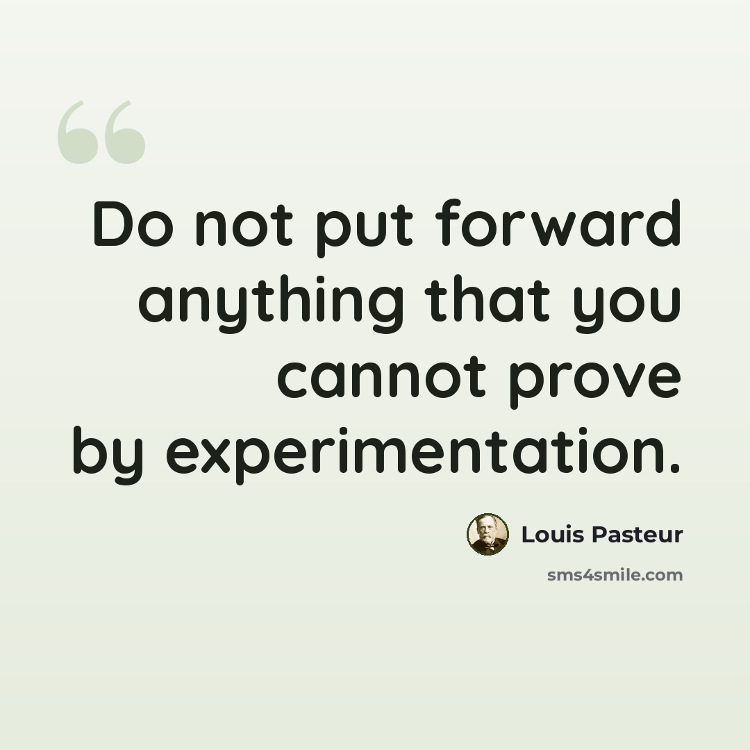 “Do not put forward anything that you cannot prove by experimentation.” quote by Louis Pasteur