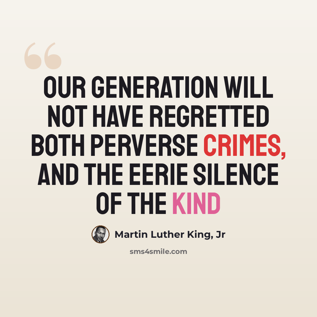 “Our generation will not have regretted both perverse crimes, and the eerie silence of the kind” quote by Martin Luther King, Jr