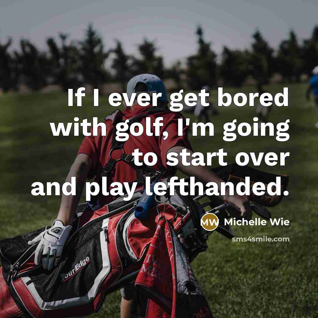 “If I ever get bored with golf, I'm going to start over and play lefthanded.” quote by Michelle Wie