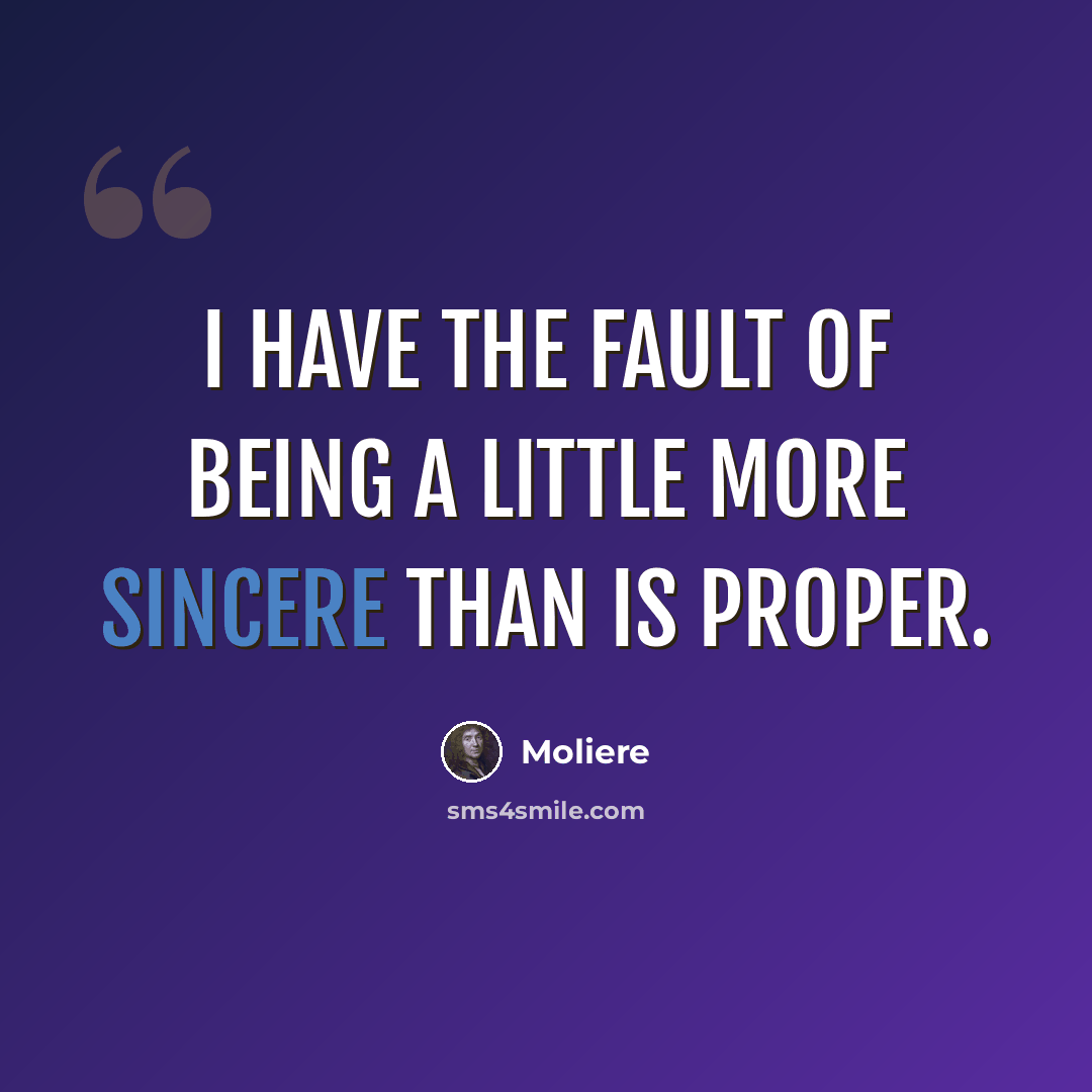 “I have the fault of being a little more sincere than is proper.” quote by Moliere