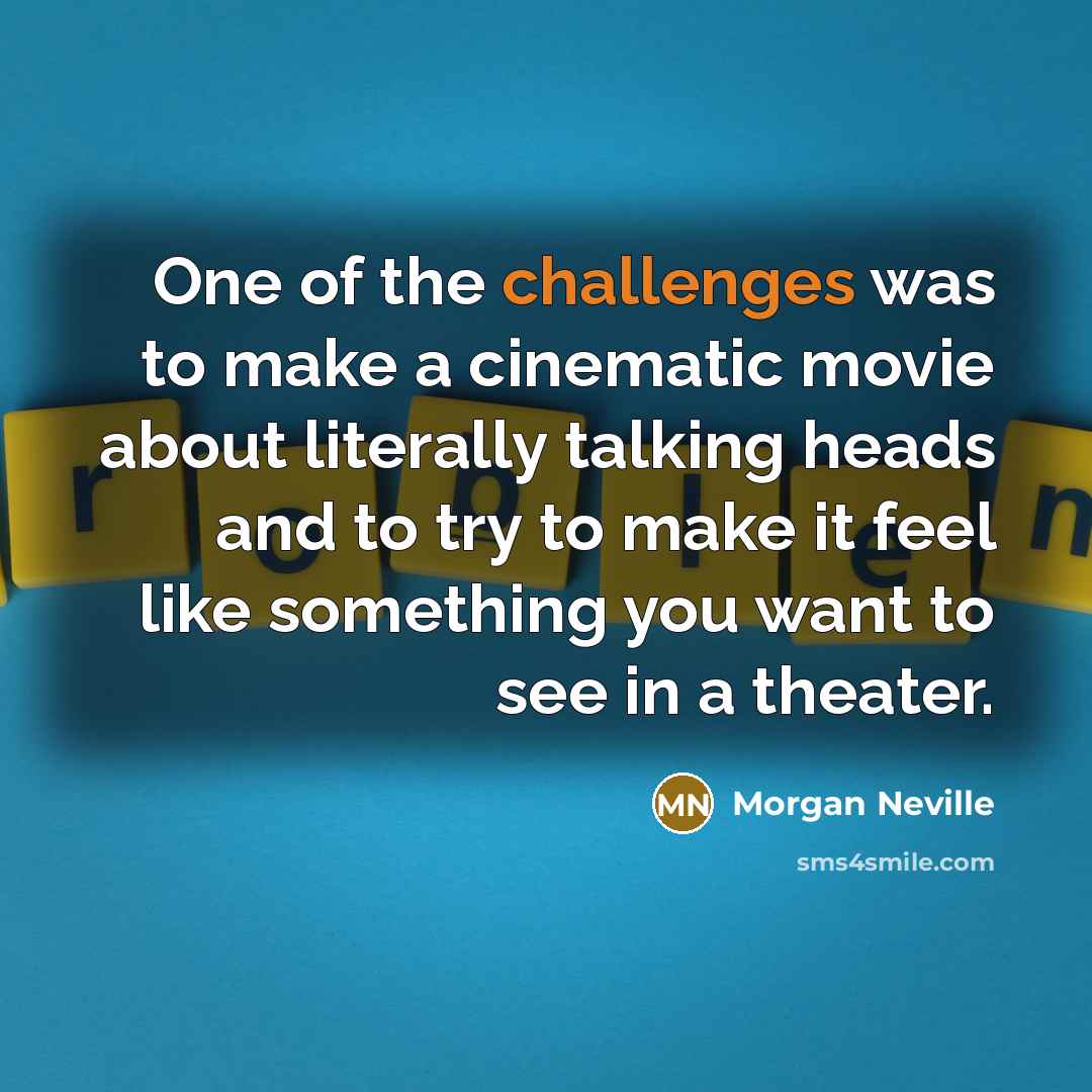 “One of the challenges was to make a cinematic movie about literally talking heads and to try to make it feel like something you want to see in a theater.” quote by Morgan Neville
