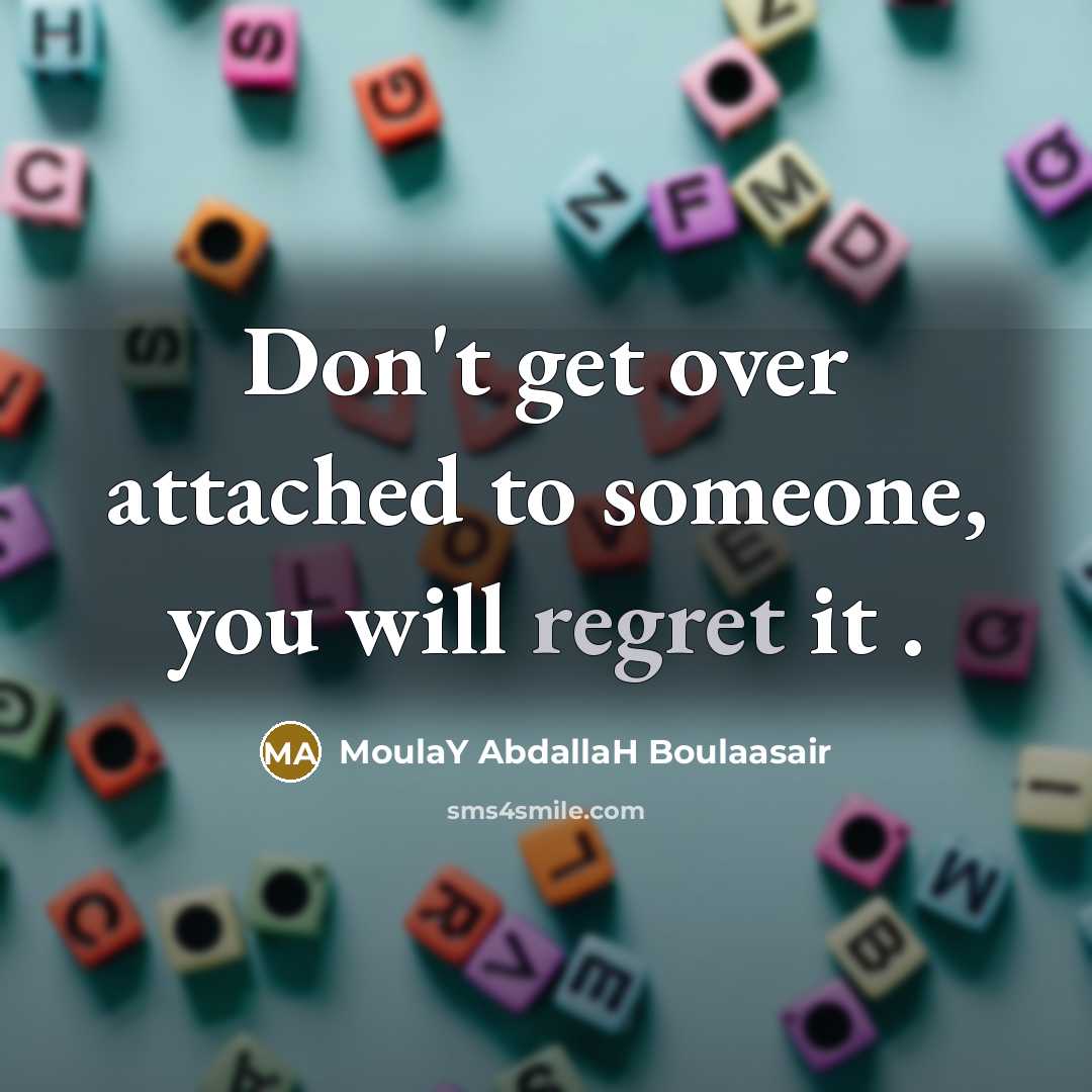 “Don't get over attached to someone, you will regret it .” quote by MoulaY AbdallaH Boulaasair