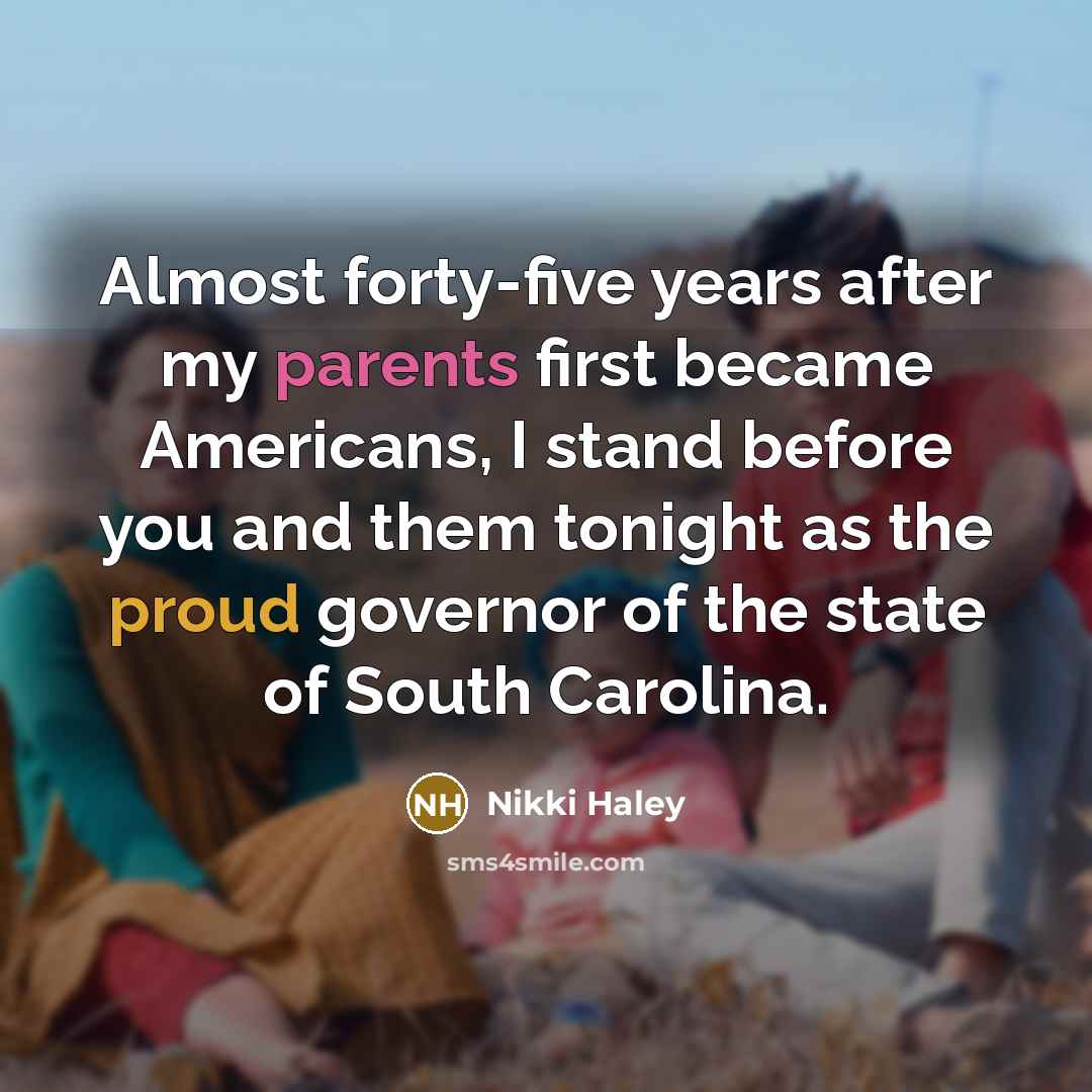 “Almost forty-five years after my parents first became Americans, I stand before you and them tonight as the proud governor of the state of South Carolina.” quote by Nikki Haley