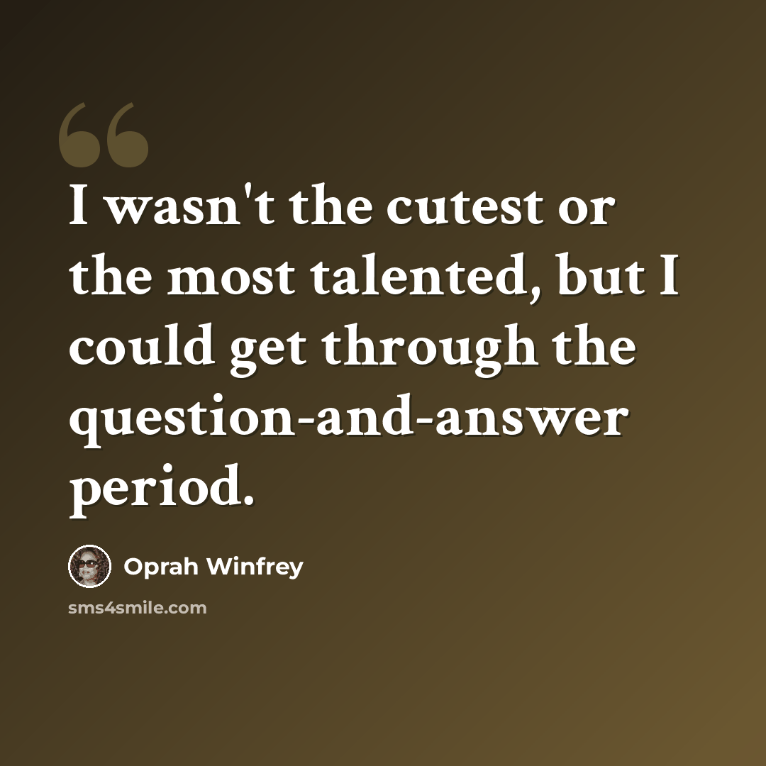 “I wasn't the cutest or the most talented, but I could get through the question-and-answer period.” quote by Oprah Winfrey