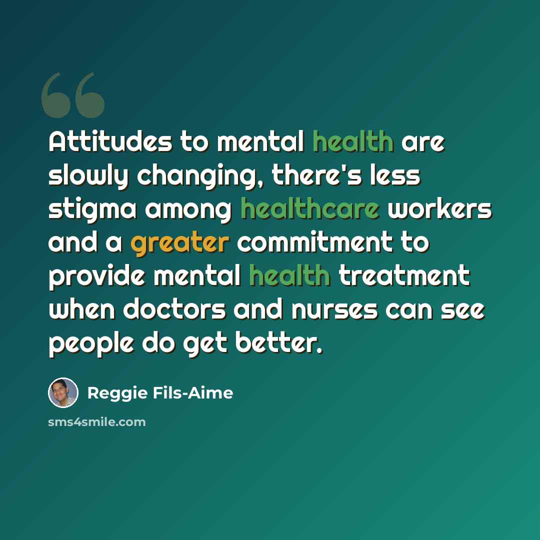 “Attitudes to mental health are slowly changing, there's less stigma among healthcare workers and a greater commitment to provide mental health treatment when doctors and nurses can see people do get better.” quote by Reggie Fils-Aime